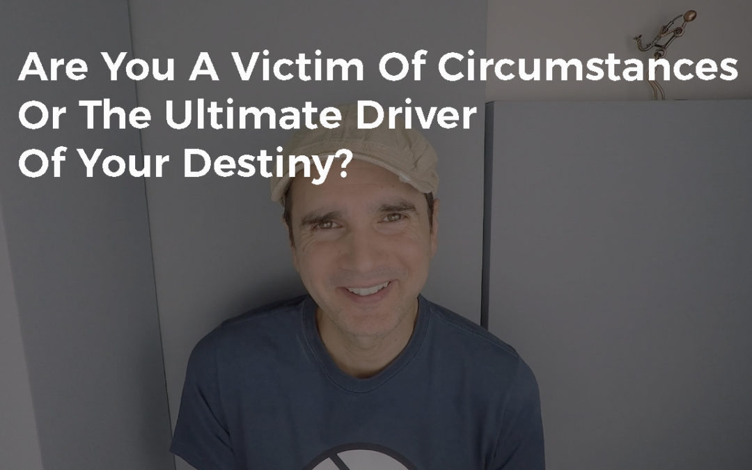 Are You A Victim Of Your Circumstances Or The Ultimate Driver Of Your Destiny